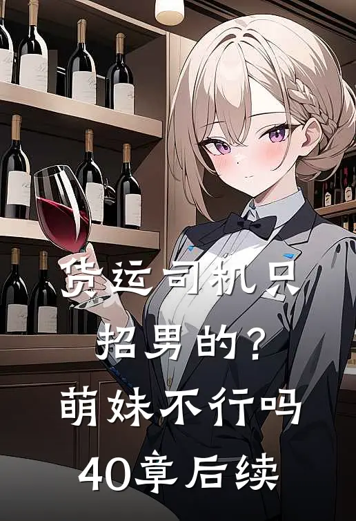 货运司机只招男的？萌妹不行吗40章后续