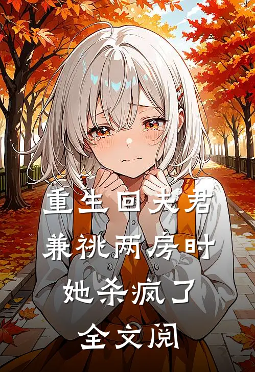 重生回夫君兼祧两房时，她杀疯了全文阅