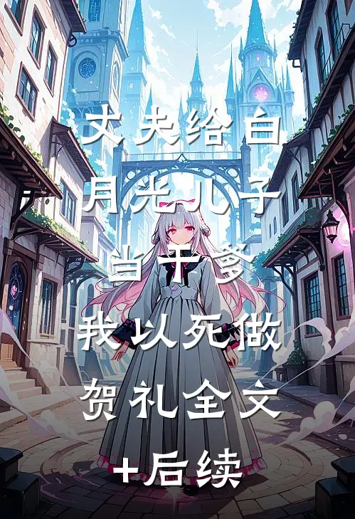 丈夫给白月光儿子当干爹，我以死做贺礼全文+后续