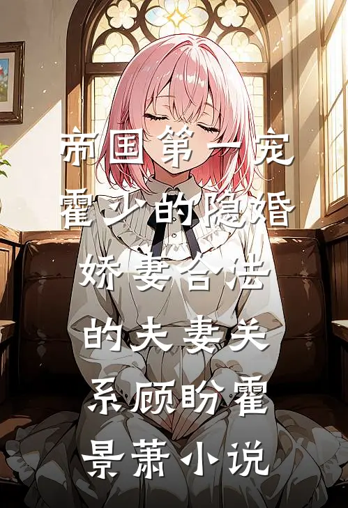 帝国第一宠：霍少的隐婚娇妻-合法的夫妻关系顾盼霍景萧小说