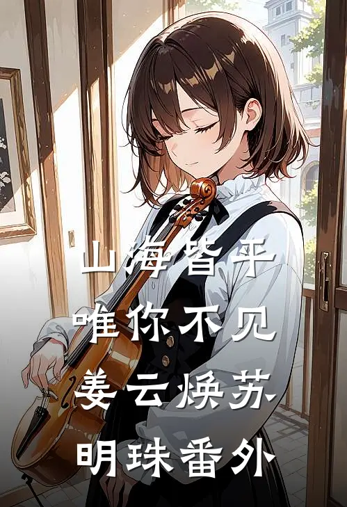 山海皆平，唯你不见姜云焕苏明珠番外