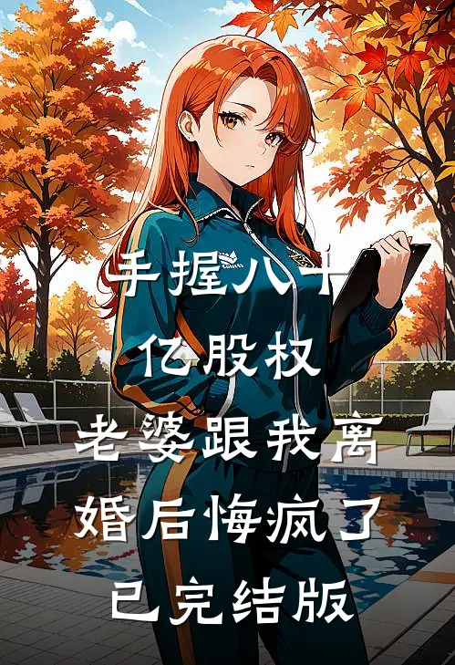 手握八十亿股权，老婆跟我离婚后悔疯了已完结版