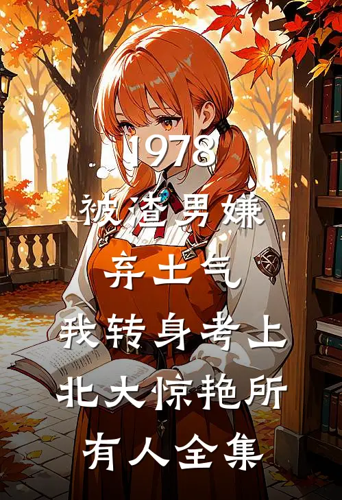 1978：被渣男嫌弃土气，我转身考上北大惊艳所有人全集