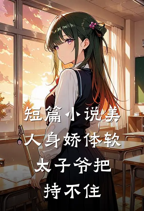 短篇小说美人身娇体软，太子爷把持不住