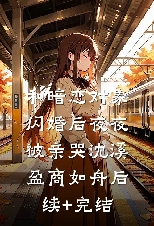 和暗恋对象闪婚后夜夜被亲哭沈溪盈商如舟后续+完结