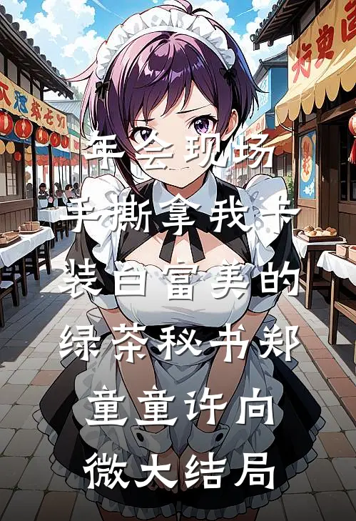 年会现场，手撕拿我卡装白富美的绿茶秘书郑童童许向微大结局