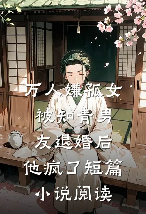 万人嫌孤女被知青男友退婚后，他疯了短篇小说阅读