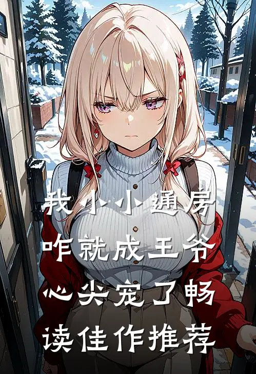 我小小通房，咋就成王爷心尖宠了畅读佳作推荐