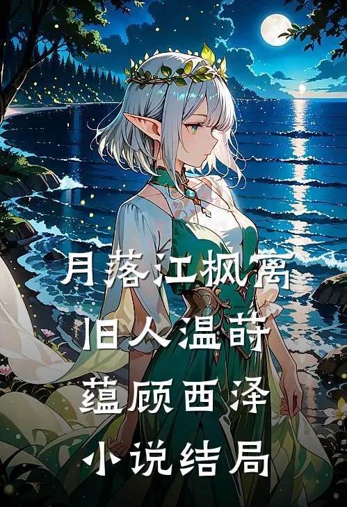 月落江枫离旧人温莳蕴顾西泽小说结局