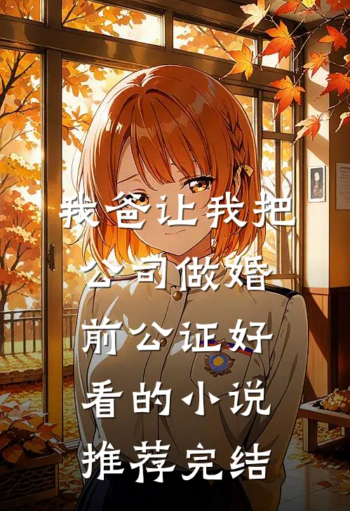 我爸让我把公司做婚前公证好看的小说推荐完结