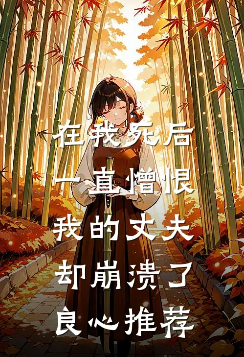 在我死后，一直憎恨我的丈夫却崩溃了良心推荐