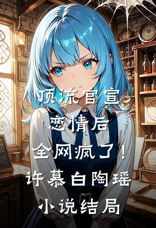 顶流官宣恋情后，全网疯了！许慕白陶瑶小说结局