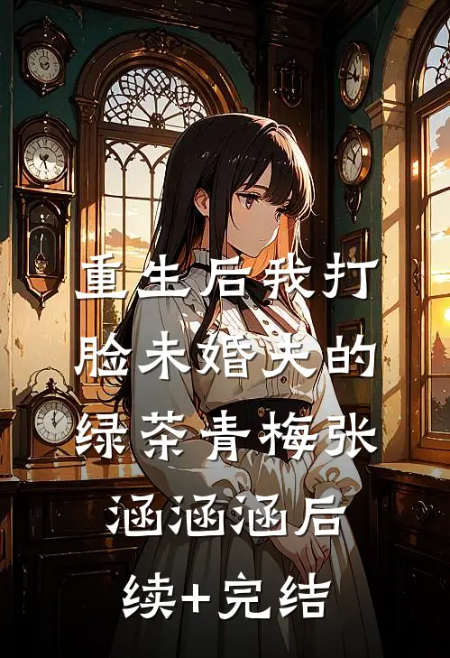 重生后我打脸未婚夫的绿茶青梅张涵涵涵后续+完结