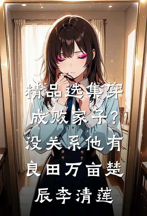 精品选集穿成败家子?没关系,他有良田万亩(楚辰李清莲)