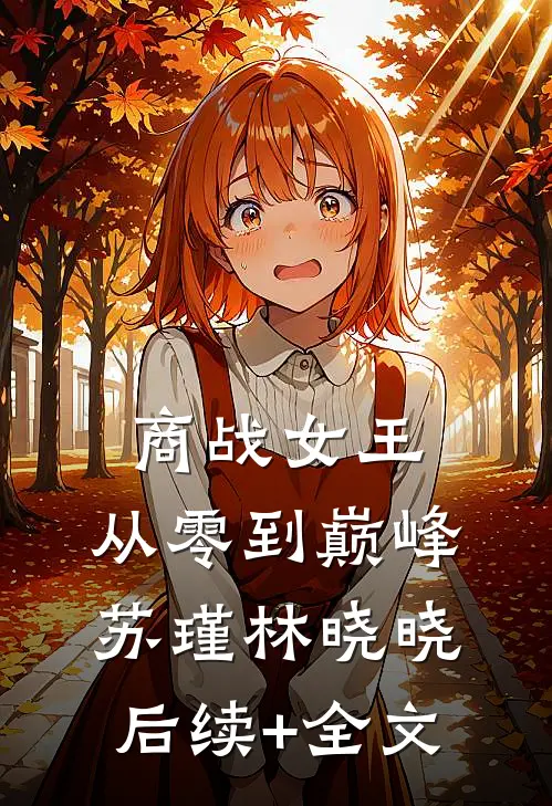 商战女王：从零到巅峰苏瑾林晓晓后续+全文
