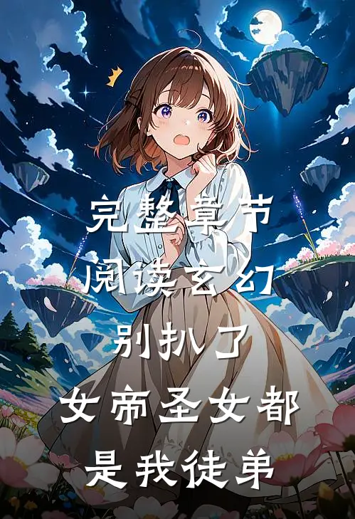 完整章节阅读玄幻：别扒了，女帝圣女都是我徒弟