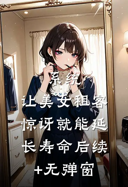 系统：让美女租客惊讶就能延长寿命后续+无弹窗