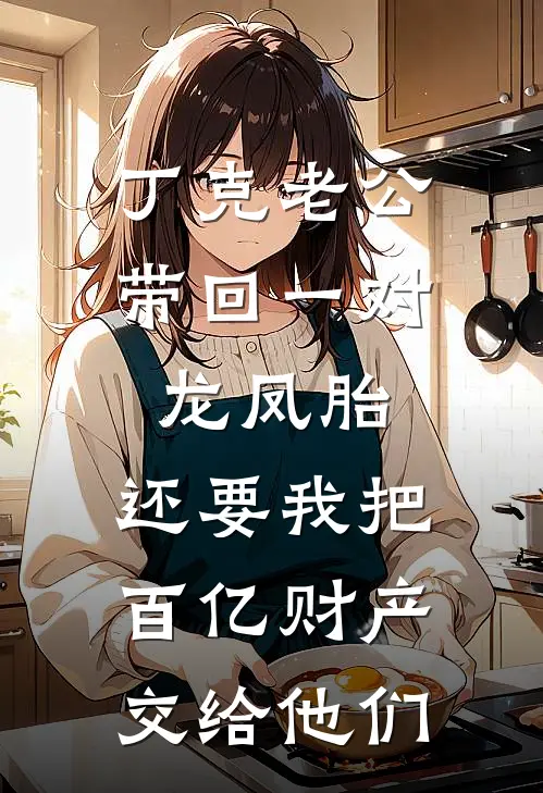 丁克老公带回一对龙凤胎，还要我把百亿财产交给他们