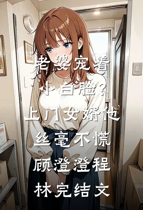 老婆宠着小白脸？上门女婿他丝毫不慌顾澄澄程林完结文