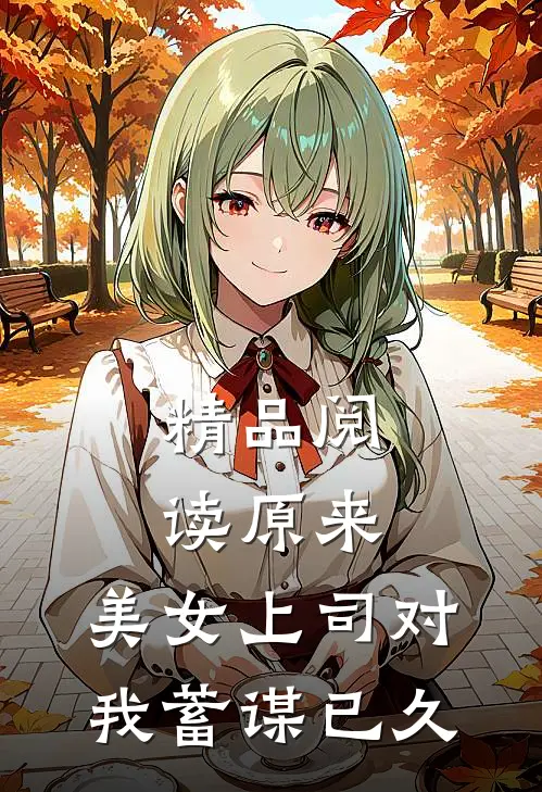 精品阅读原来，美女上司对我蓄谋已久