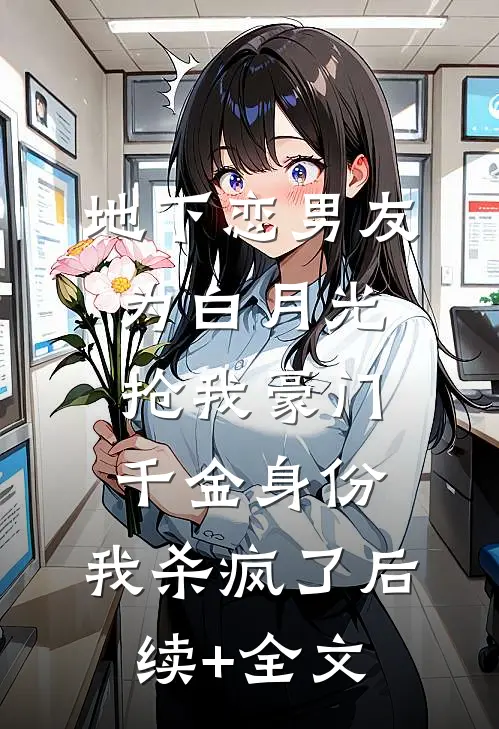 地下恋男友为白月光抢我豪门千金身份，我杀疯了后续+全文