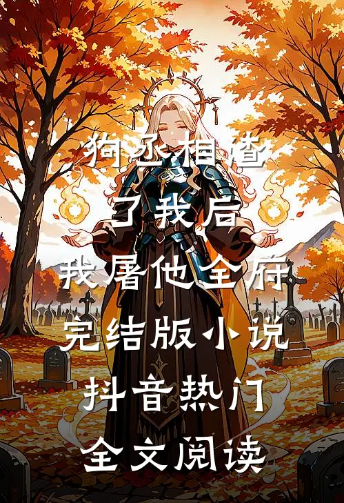 狗丞相渣了我后，我屠他全府完结版小说_抖音热门全文阅读