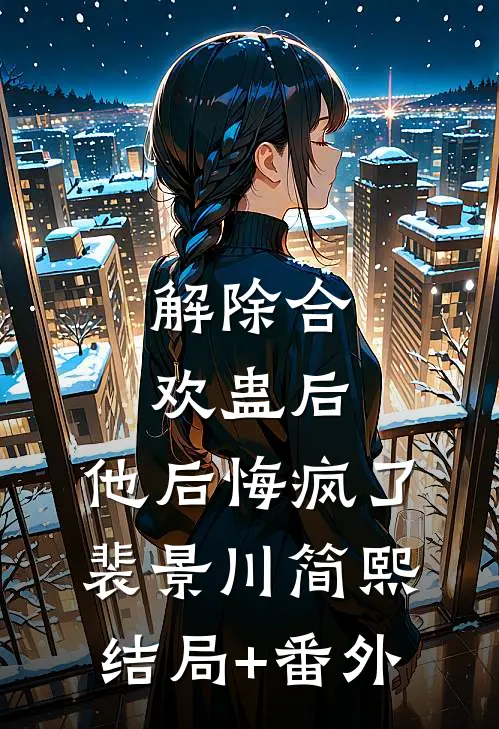解除合欢蛊后，他后悔疯了裴景川简熙结局+番外