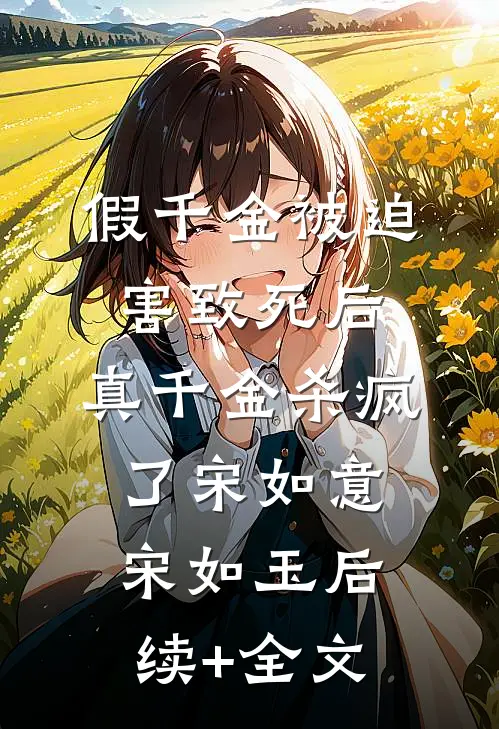 假千金被迫害致死后，真千金杀疯了宋如意宋如玉后续+全文