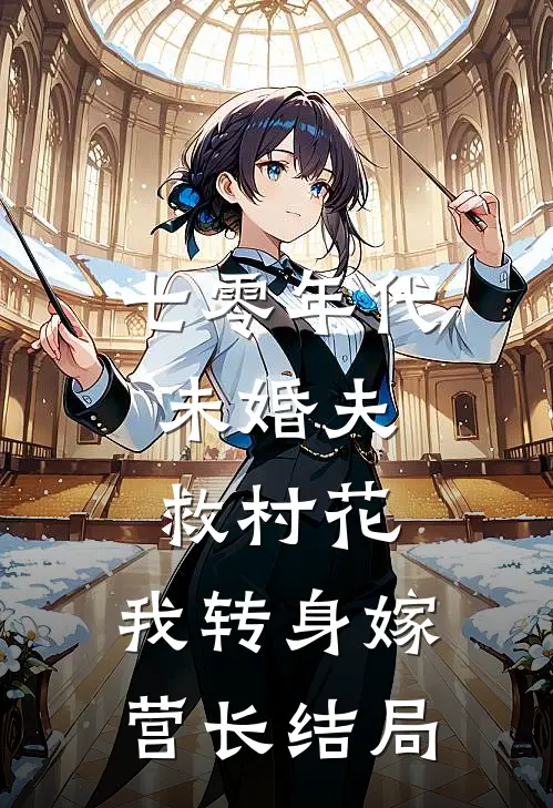 七零年代：未婚夫救村花，我转身嫁营长结局