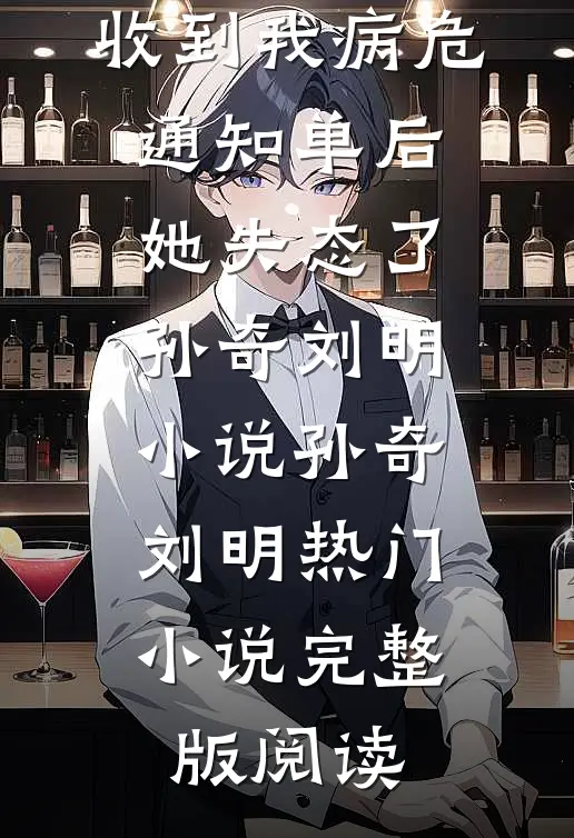 收到我病危通知单后，她失态了孙奇刘明小说孙奇刘明热门小说完整版阅读