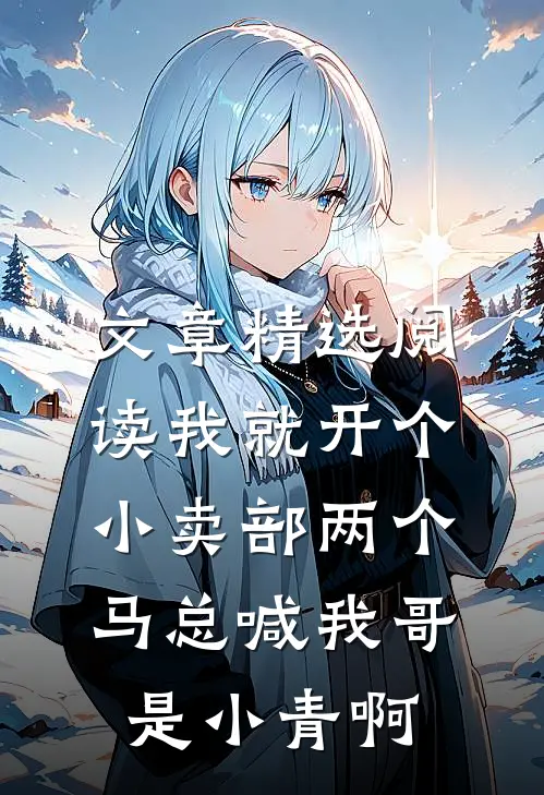 文章精选阅读我就开个小卖部两个马总喊我哥 是小青啊
