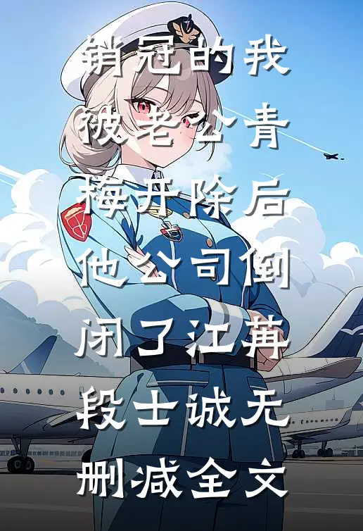 销冠的我被老公青梅开除后，他公司倒闭了江苒段士诚无删减全文