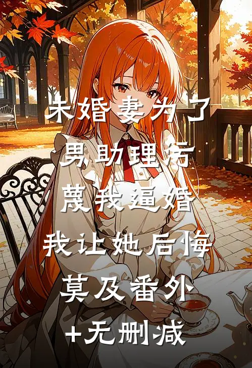 未婚妻为了男助理污蔑我逼婚，我让她后悔莫及番外+无删减