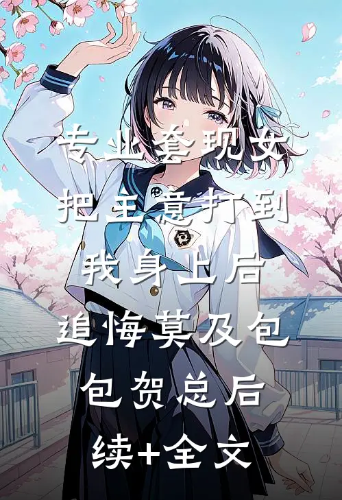 专业套现女把主意打到我身上后，追悔莫及包包贺总后续+全文
