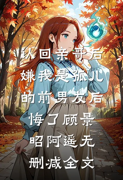 认回亲哥后，嫌我是孤儿的前男友后悔了顾景昭阿遥无删减全文