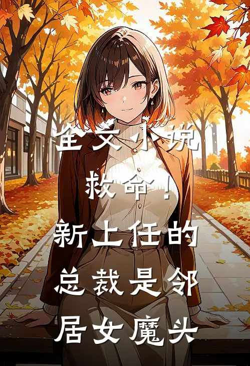 全文小说救命！新上任的总裁是邻居女魔头