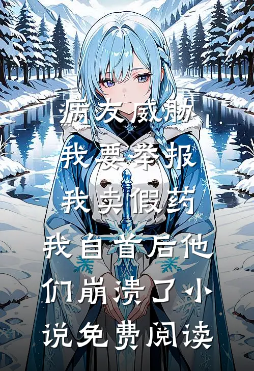 病友威胁我要举报我卖假药，我自首后他们崩溃了小说免费阅读