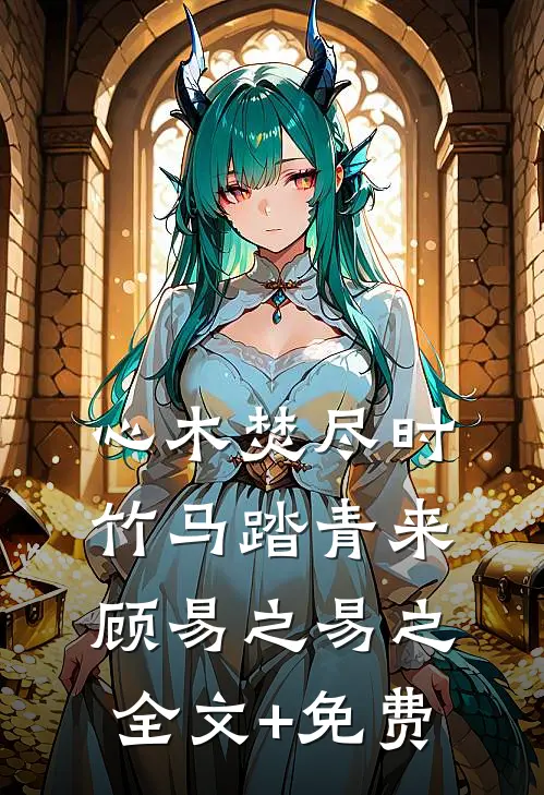 心木焚尽时，竹马踏青来顾易之易之全文+免费