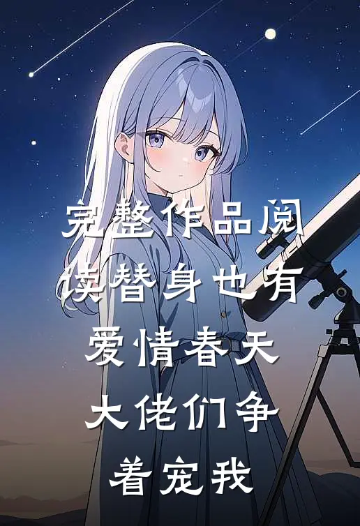 完整作品阅读替身也有爱情春天：大佬们争着宠我