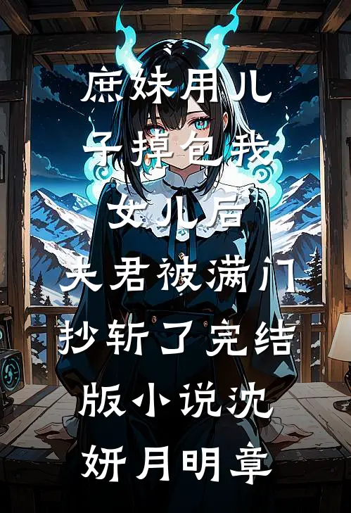 庶妹用儿子掉包我女儿后，夫君被满门抄斩了完结版小说沈妍月明章