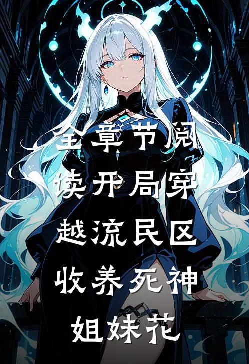 全章节阅读开局穿越流民区，收养死神姐妹花