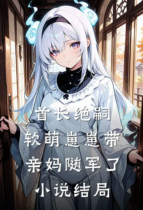 首长绝嗣，软萌崽崽带亲妈随军了小说结局