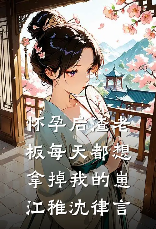 怀孕后渣老板每天都想拿掉我的崽江稚沈律言