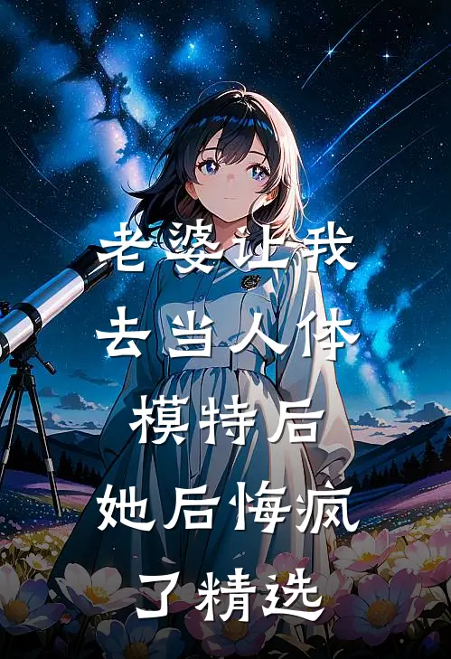 老婆让我去当人体模特后，她后悔疯了精选