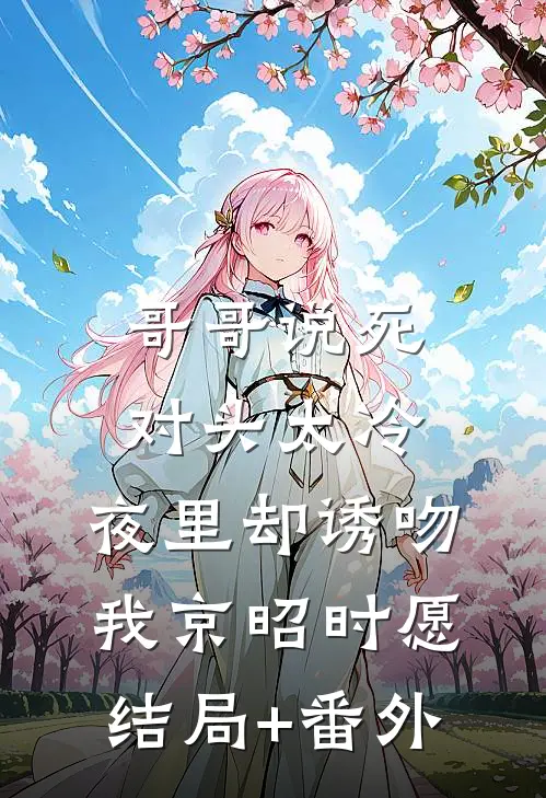 哥哥说死对头太冷，夜里却诱吻我京昭时愿结局+番外