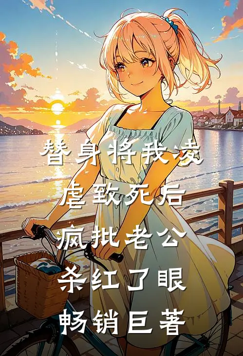 替身将我凌虐致死后，疯批老公杀红了眼畅销巨著