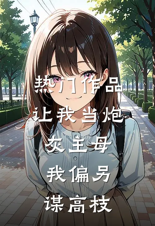 热门作品让我当炮灰主母，我偏另谋高枝