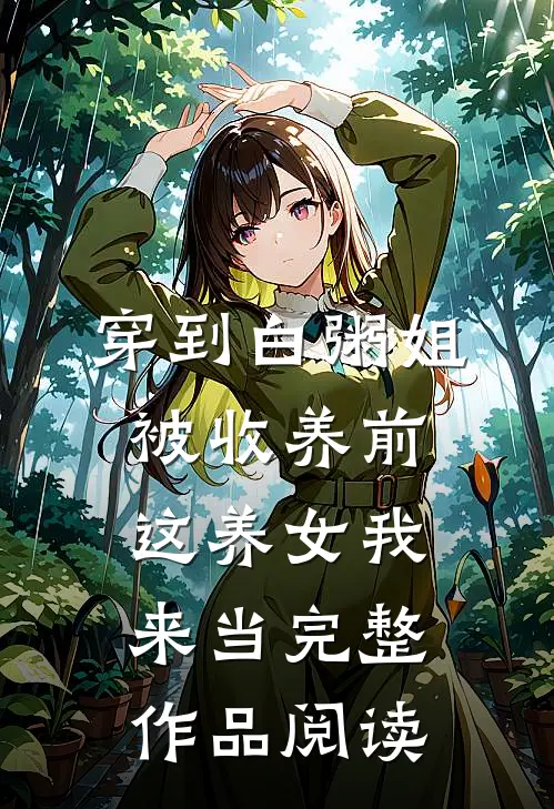 穿到白粥姐被收养前，这养女我来当完整作品阅读
