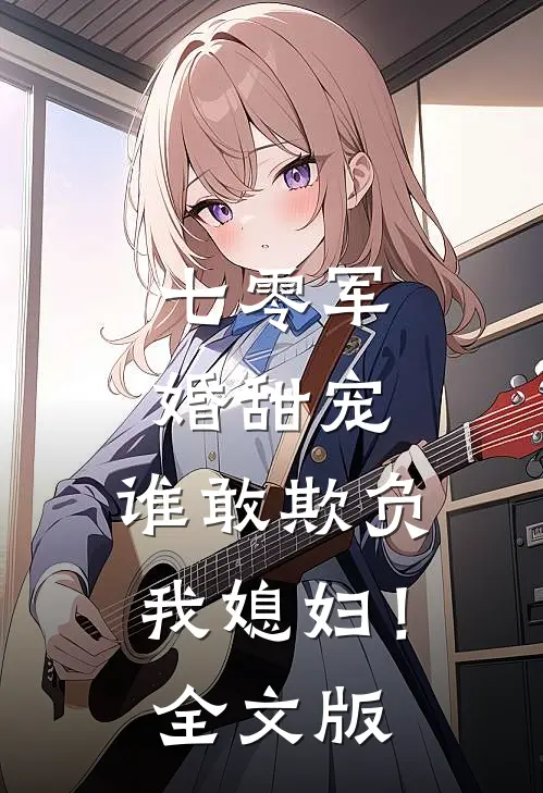 七零军婚甜宠：谁敢欺负我媳妇！全文版