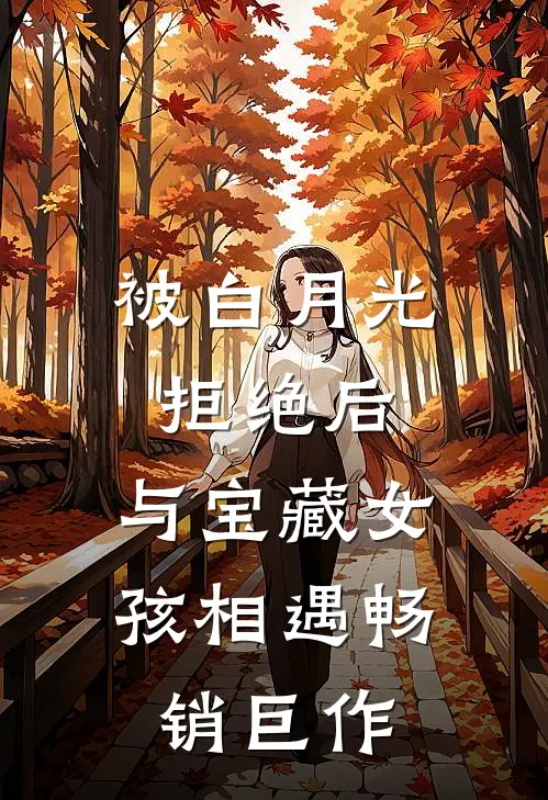 被白月光拒绝后，与宝藏女孩相遇畅销巨作